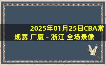 2025年01月25日CBA常规赛 广厦 - 浙江 全场录像